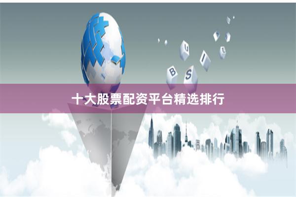 十大股票配资平台精选排行
