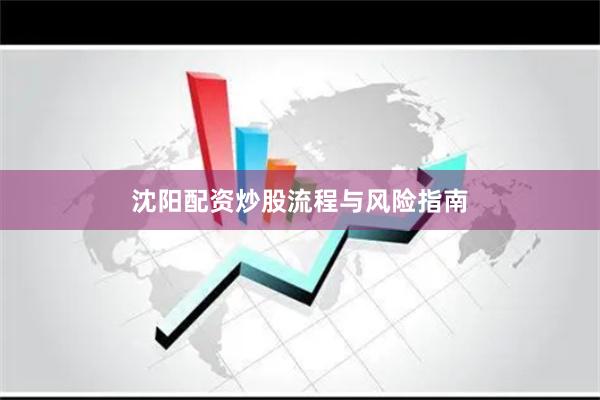 沈阳配资炒股流程与风险指南