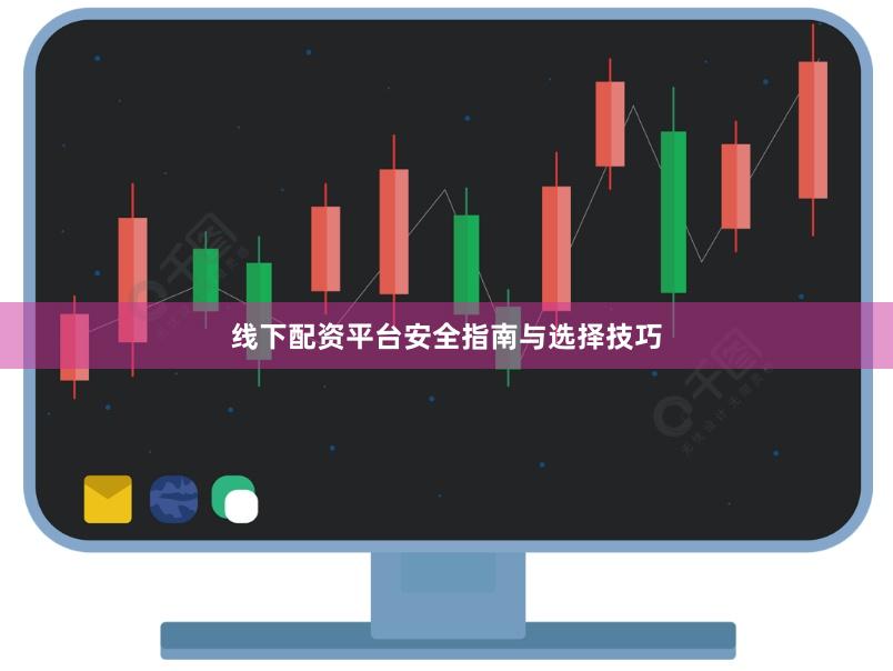 线下配资平台安全指南与选择技巧