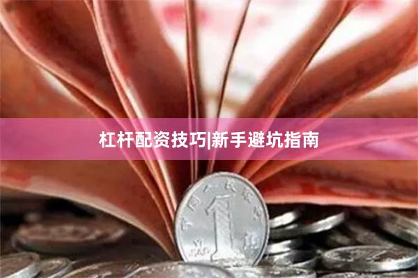 杠杆配资技巧|新手避坑指南