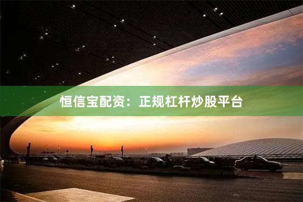 恒信宝配资：正规杠杆炒股平台