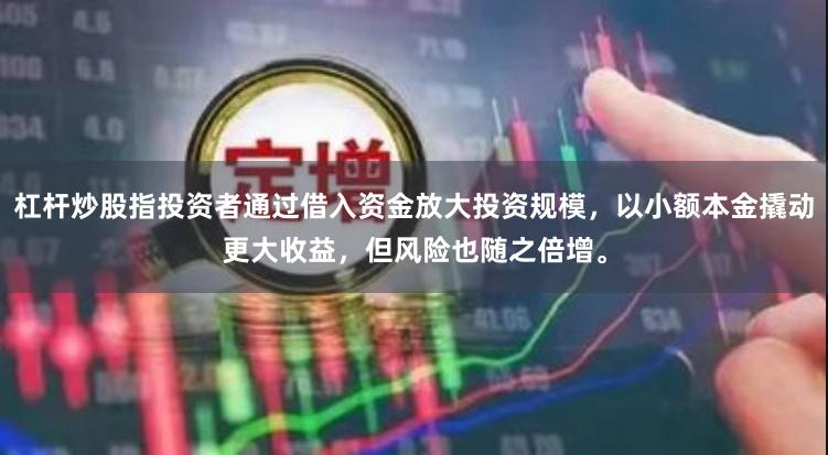 杠杆炒股指投资者通过借入资金放大投资规模,以小额本金撬动更大收益,但风险也随之倍增。