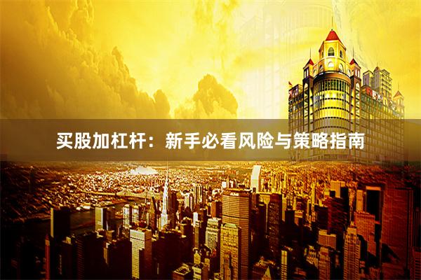 买股加杠杆：新手必看风险与策略指南