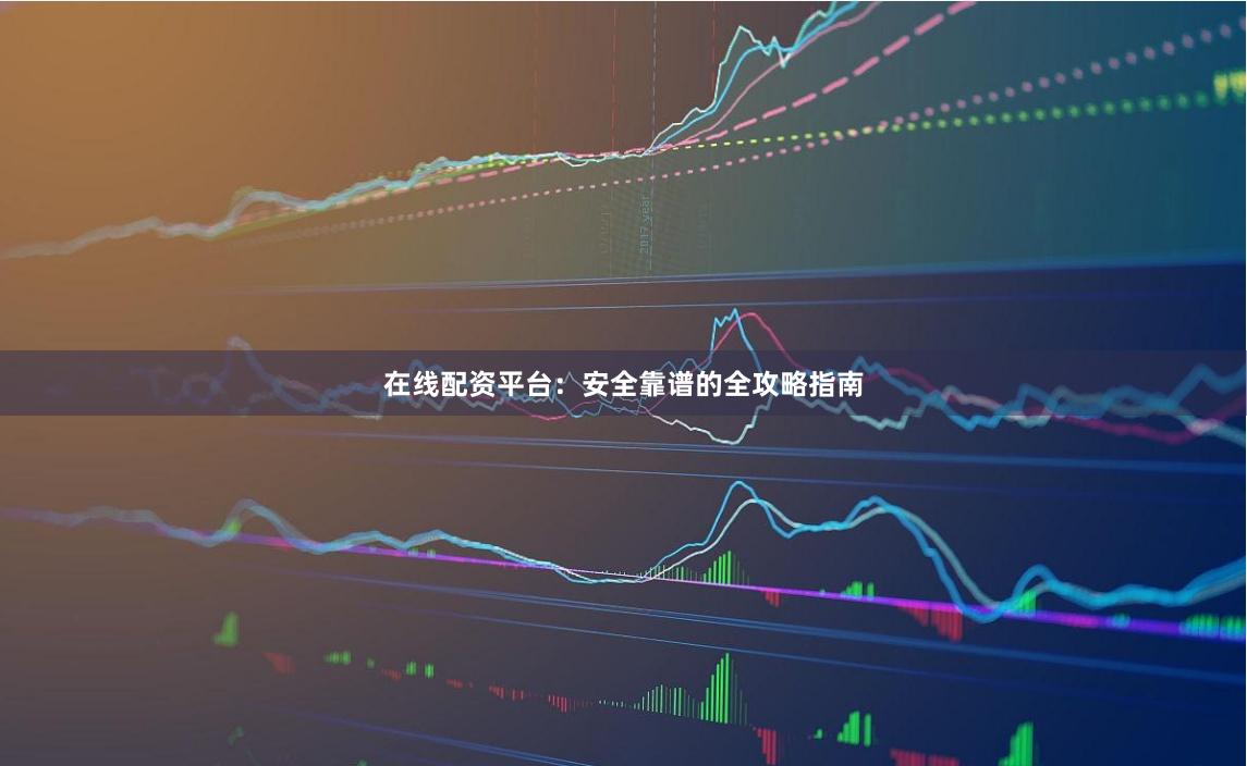 在线配资平台：安全靠谱的全攻略指南