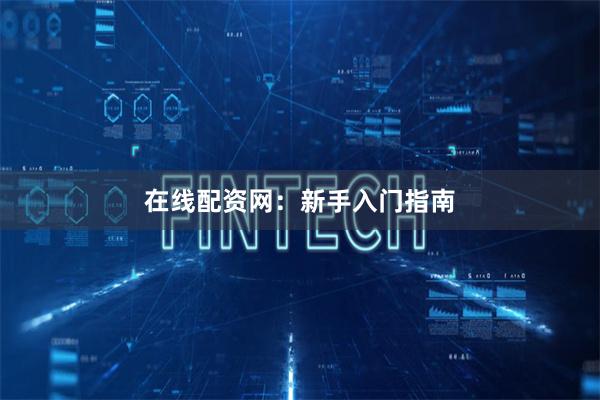 在线配资网:新手入门指南