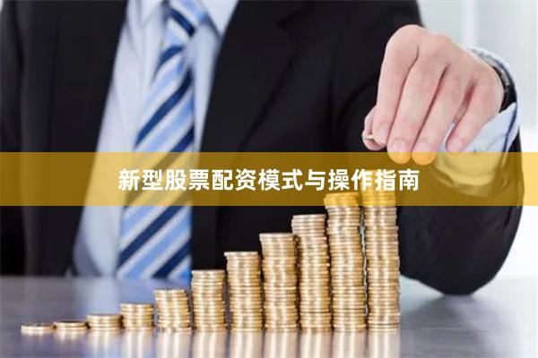 新型股票配资模式与操作指南