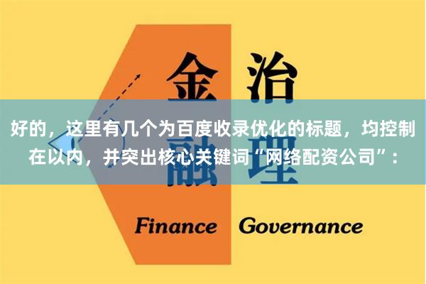 好的，这里有几个为百度收录优化的标题，均控制在以内，并突出核心关键词“网络配资公司”：