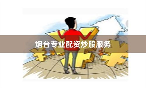 烟台专业配资炒股服务