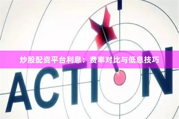 炒股配资平台利息：费率对比与低息技巧