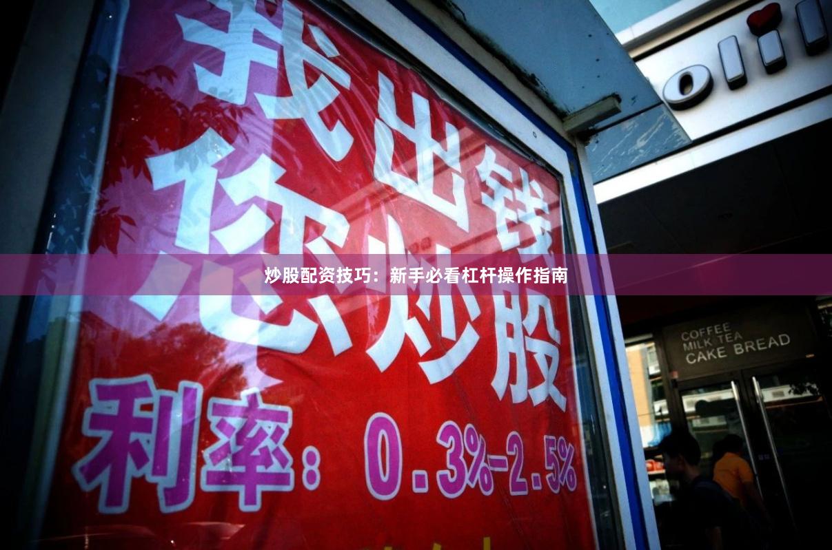 炒股配资技巧：新手必看杠杆操作指南