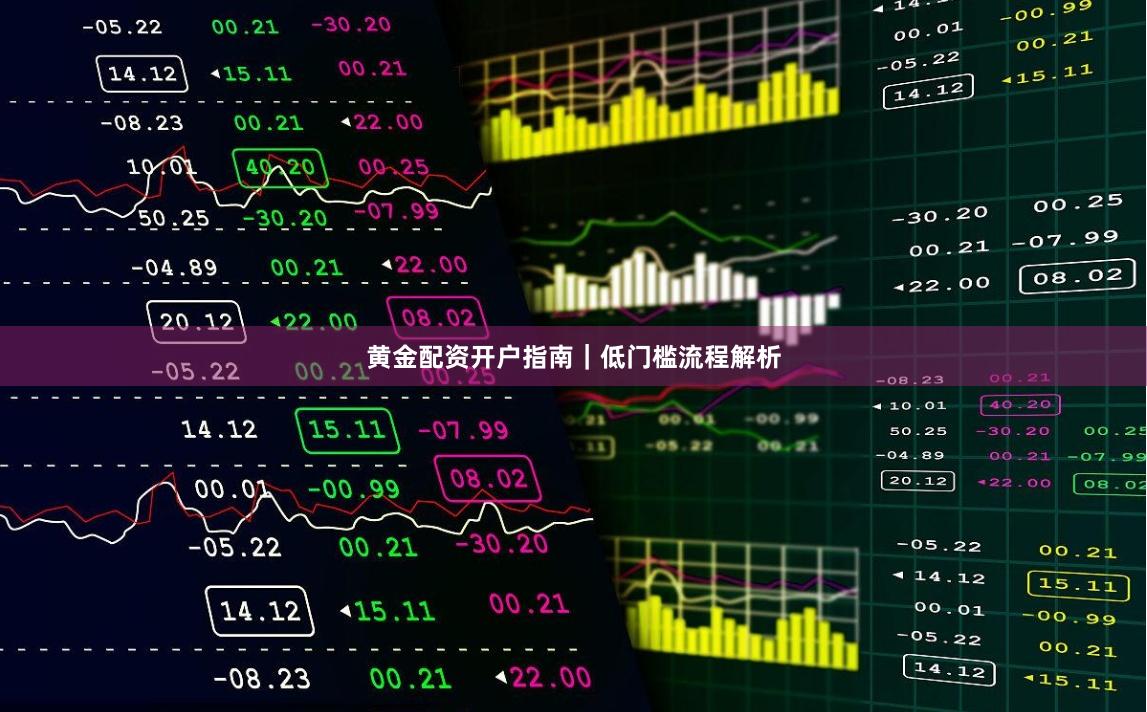 黄金配资开户指南｜低门槛流程解析