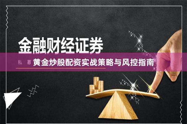 黄金炒股配资实战策略与风控指南