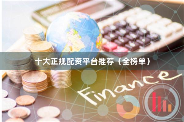 十大正规配资平台推荐（全榜单）