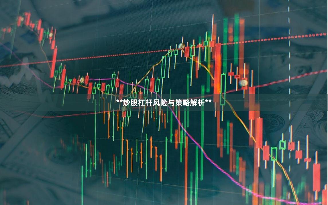 **炒股杠杆风险与策略解析**