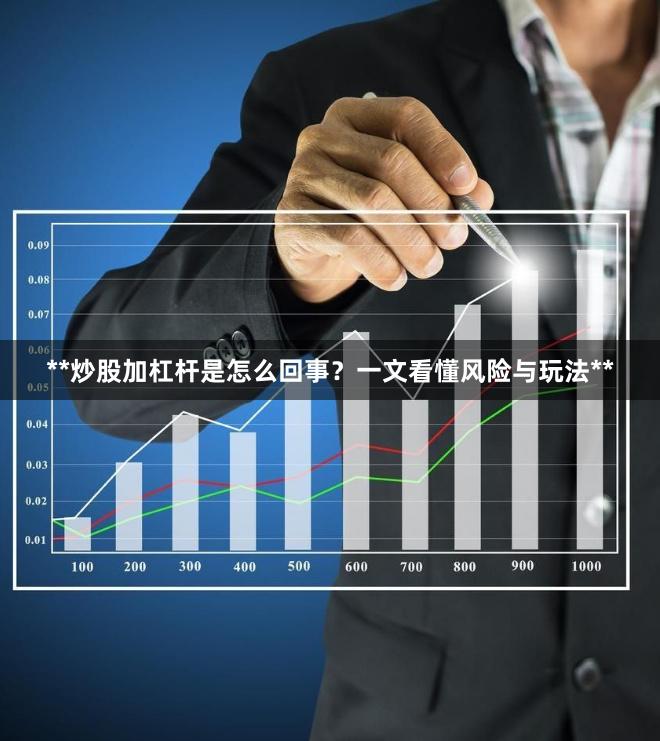 **炒股加杠杆是怎么回事？一文看懂风险与玩法**