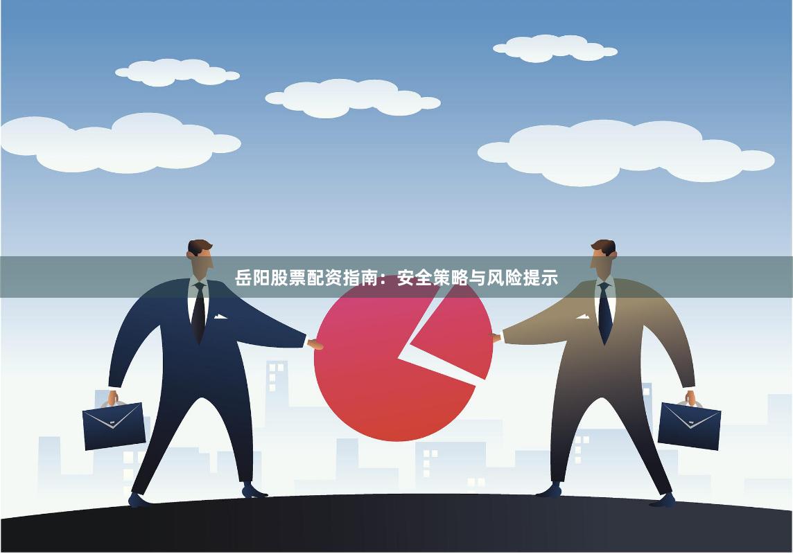 岳阳股票配资指南：安全策略与风险提示